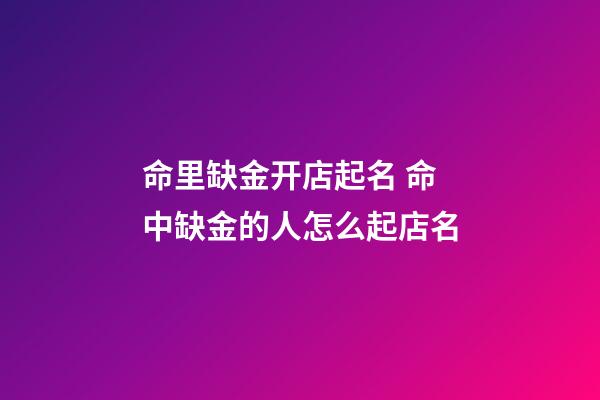 命里缺金开店起名 命中缺金的人怎么起店名-第1张-店铺起名-玄机派